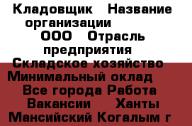 Кладовщик › Название организации ­ O’stin, ООО › Отрасль предприятия ­ Складское хозяйство › Минимальный оклад ­ 1 - Все города Работа » Вакансии   . Ханты-Мансийский,Когалым г.